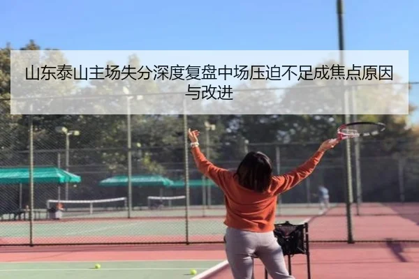 山东泰山主场失分深度复盘中场压迫不足成焦点原因与改进