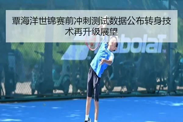 覃海洋世锦赛前冲刺测试数据公布转身技术再升级展望