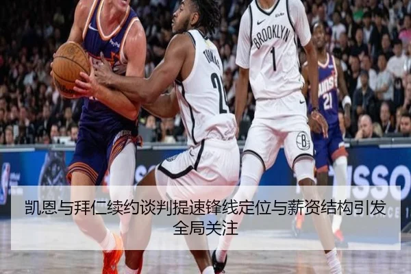凯恩与拜仁续约谈判提速锋线定位与薪资结构引发全局关注