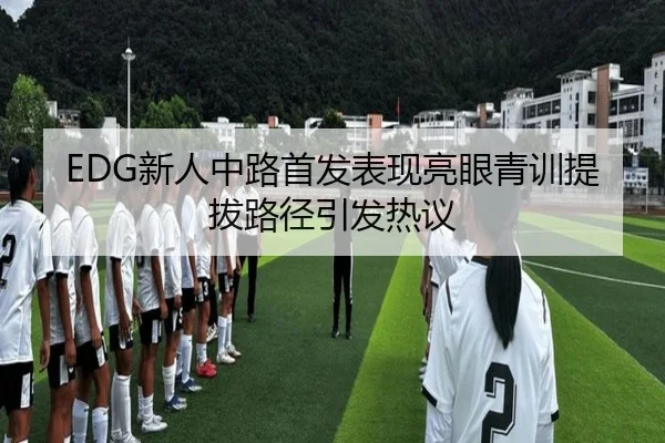 EDG新人中路首发表现亮眼青训提拔路径引发热议